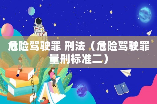 危險(xiǎn)駕駛罪 刑法（危險(xiǎn)駕駛罪量刑標(biāo)準(zhǔn)二）