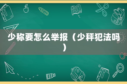 少稱要怎么舉報(bào)（少秤犯法嗎）