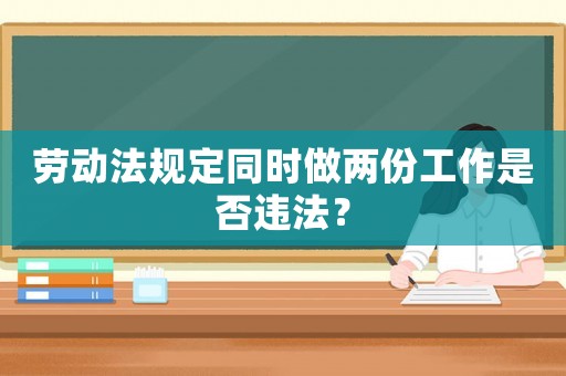 勞動法規(guī)定同時做兩份工作是否違法？
