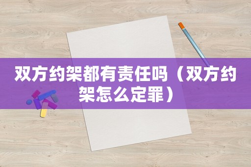 雙方約架都有責(zé)任嗎（雙方約架怎么定罪）