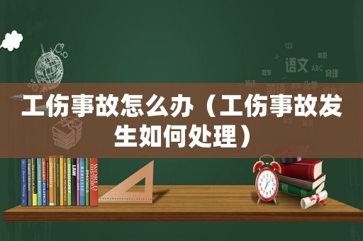工傷事故怎么辦（工傷事故發(fā)生如何處理）