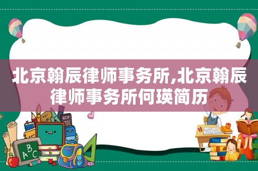 北京翰辰律師事務(wù)所,北京翰辰律師事務(wù)所何瑛簡(jiǎn)歷