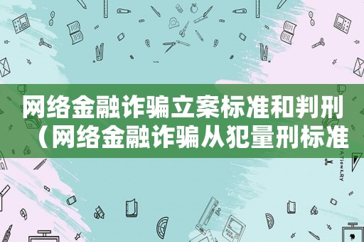 網(wǎng)絡(luò)金融詐騙立案標(biāo)準(zhǔn)和判刑（網(wǎng)絡(luò)金融詐騙從犯量刑標(biāo)準(zhǔn)）