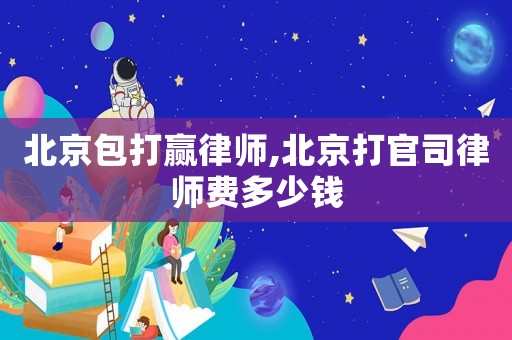北京包打贏律師,北京打官司律師費(fèi)多少錢