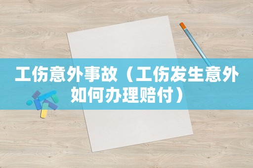 工傷意外事故（工傷發(fā)生意外如何辦理賠付）