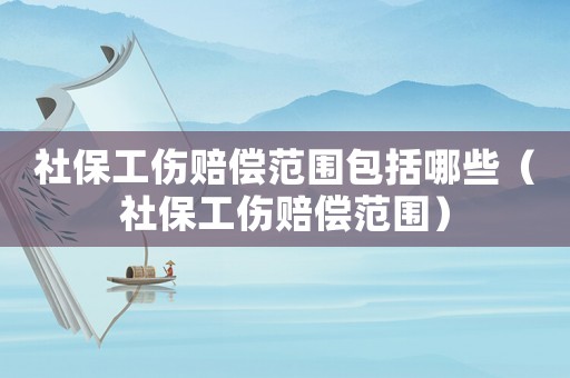 社保工傷賠償范圍包括哪些（社保工傷賠償范圍）