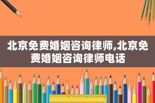 北京免費(fèi)婚姻咨詢律師,北京免費(fèi)婚姻咨詢律師電話