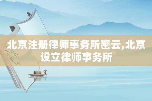 北京注冊(cè)律師事務(wù)所密云,北京設(shè)立律師事務(wù)所