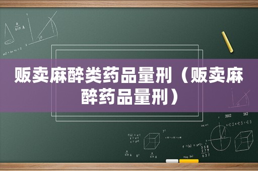 販賣麻醉類藥品量刑（販賣麻醉藥品量刑）