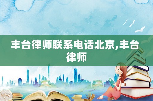 豐臺(tái)律師聯(lián)系電話北京,豐臺(tái) 律師