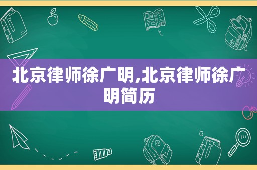 北京律師徐廣明,北京律師徐廣明簡(jiǎn)歷