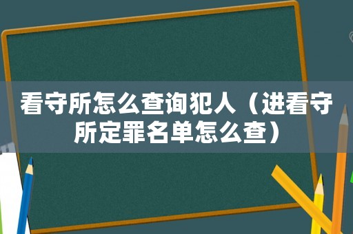 看守所怎么查詢犯人（進看守所定罪名單怎么查）