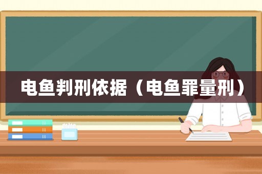 電魚判刑依據(jù)（電魚罪量刑）
