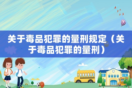 關于毒品犯罪的量刑規(guī)定（關于毒品犯罪的量刑）