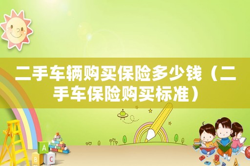二手車輛購買保險(xiǎn)多少錢（二手車保險(xiǎn)購買標(biāo)準(zhǔn)）