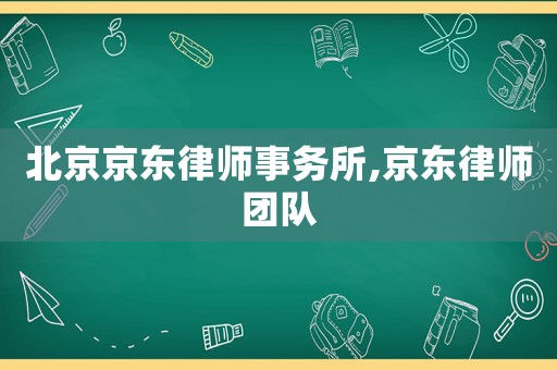 北京京東律師事務(wù)所,京東律師團(tuán)隊(duì)