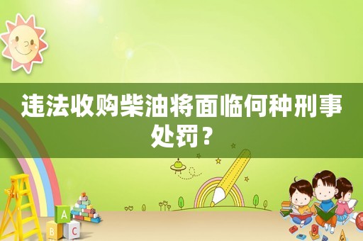 違法收購柴油將面臨何種刑事處罰？