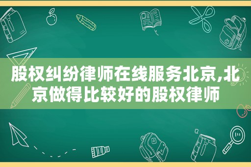 股權糾紛律師在線服務北京,北京做得比較好的股權律師