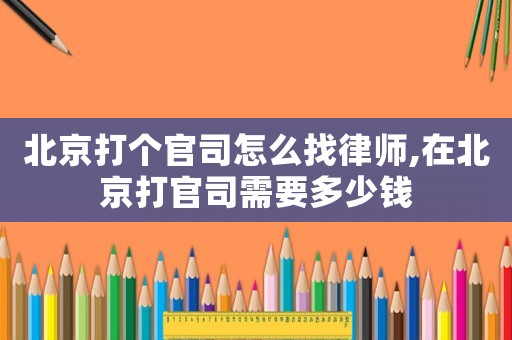 北京打個(gè)官司怎么找律師,在北京打官司需要多少錢