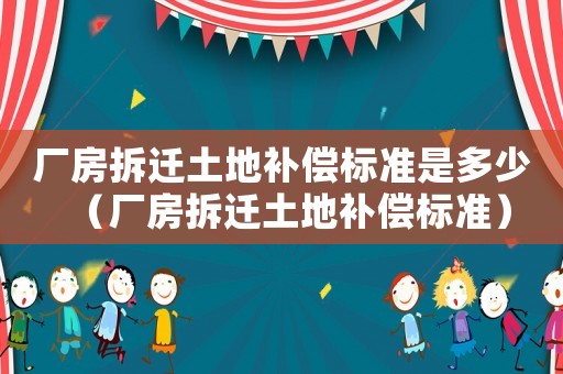 廠房拆遷土地補(bǔ)償標(biāo)準(zhǔn)是多少（廠房拆遷土地補(bǔ)償標(biāo)準(zhǔn)）