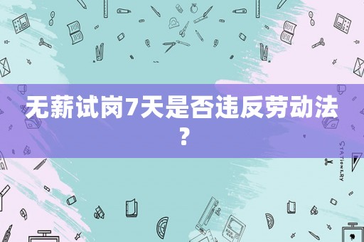 無薪試崗7天是否違反勞動(dòng)法？