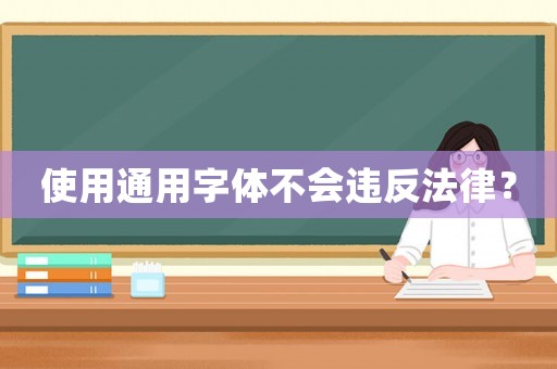 使用通用字體不會(huì)違反法律？