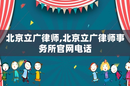 北京立廣律師,北京立廣律師事務(wù)所官網(wǎng)電話