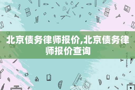 北京債務(wù)律師報(bào)價(jià),北京債務(wù)律師報(bào)價(jià)查詢