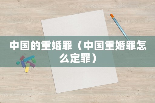 中國(guó)的重婚罪（中國(guó)重婚罪怎么定罪）