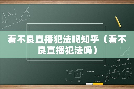 看不良直播犯法嗎知乎（看不良直播犯法嗎）