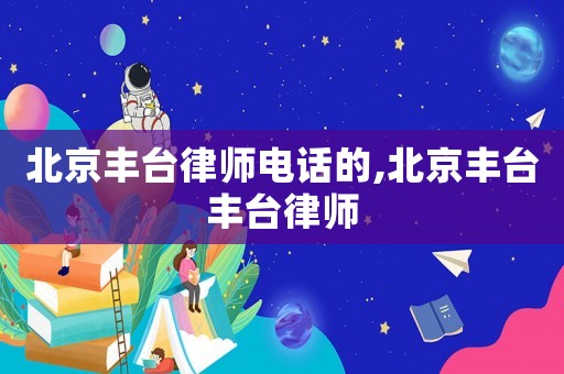 北京豐臺律師電話的,北京豐臺豐臺律師
