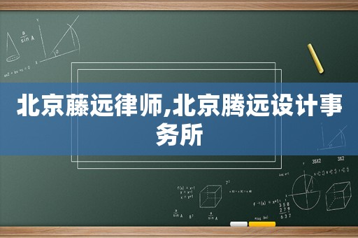 北京藤遠(yuǎn)律師,北京騰遠(yuǎn)設(shè)計(jì)事務(wù)所