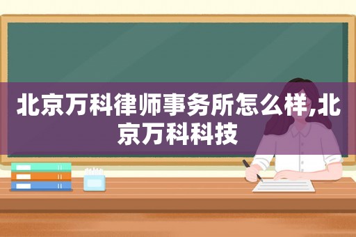 北京萬科律師事務(wù)所怎么樣,北京萬科科技