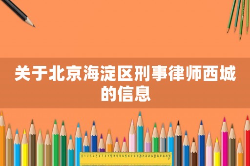 關(guān)于北京海淀區(qū)刑事律師西城的信息