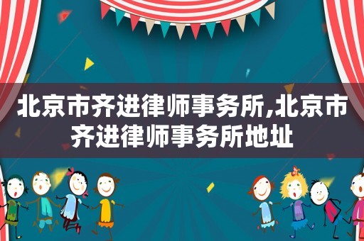 北京市齊進律師事務(wù)所,北京市齊進律師事務(wù)所地址