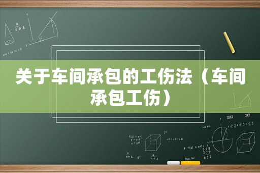 關(guān)于車間承包的工傷法（車間承包工傷）