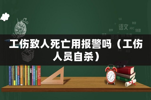 工傷致人死亡用報(bào)警嗎（工傷人員自殺）