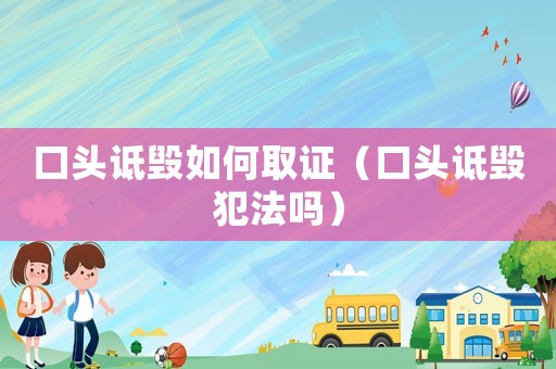口頭詆毀如何取證（口頭詆毀犯法嗎）