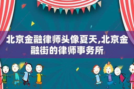 北京金融律師頭像夏天,北京金融街的律師事務(wù)所