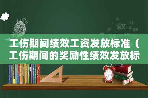 工傷期間績效工資發(fā)放標(biāo)準(zhǔn)（工傷期間的獎勵性績效發(fā)放標(biāo)準(zhǔn)）