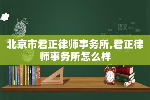 北京市君正律師事務(wù)所,君正律師事務(wù)所怎么樣