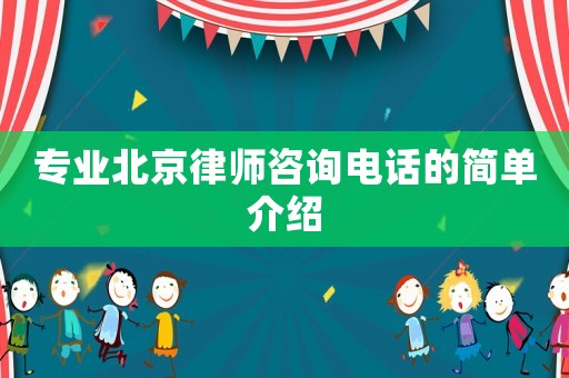 專業(yè)北京律師咨詢電話的簡(jiǎn)單介紹