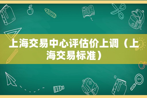 上海交易中心評估價上調(diào)（上海交易標(biāo)準(zhǔn)）