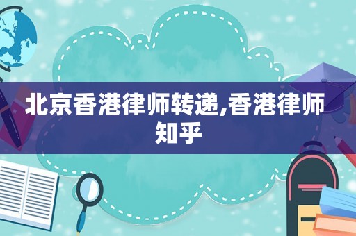 北京香港律師轉(zhuǎn)遞,香港律師 知乎