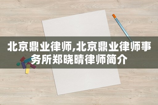 北京鼎業(yè)律師,北京鼎業(yè)律師事務(wù)所鄭曉晴律師簡介