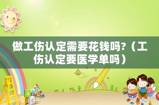 做工傷認(rèn)定需要花錢嗎?（工傷認(rèn)定要醫(yī)學(xué)單嗎）