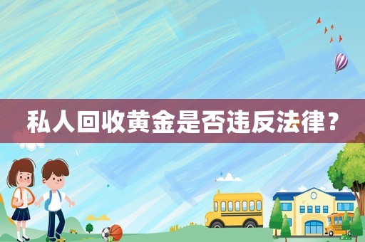 私人回收黃金是否違反法律？
