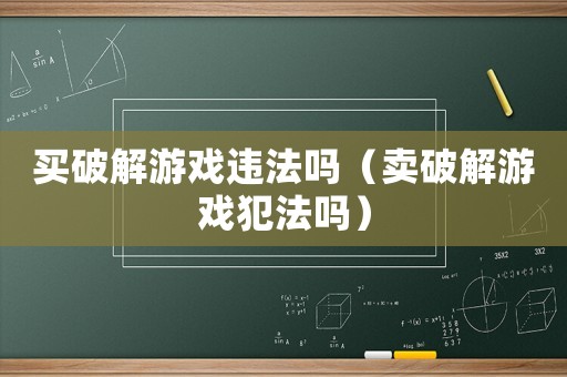 買破解游戲違法嗎（賣破解游戲犯法嗎）