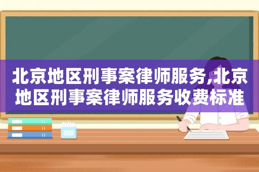 北京地區(qū)刑事案律師服務(wù),北京地區(qū)刑事案律師服務(wù)收費(fèi)標(biāo)準(zhǔn)