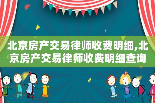 北京房產(chǎn)交易律師收費(fèi)明細(xì),北京房產(chǎn)交易律師收費(fèi)明細(xì)查詢